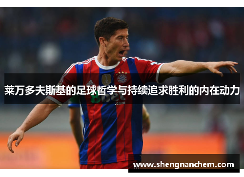 莱万多夫斯基的足球哲学与持续追求胜利的内在动力