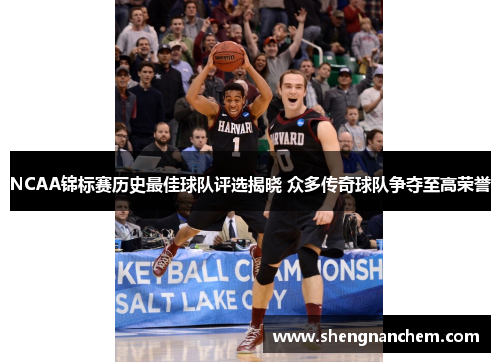 NCAA锦标赛历史最佳球队评选揭晓 众多传奇球队争夺至高荣誉