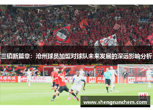 三镇新篇章：沧州球员加盟对球队未来发展的深远影响分析