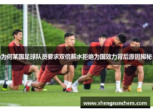 为何某国足球队员要求双倍薪水拒绝为国效力背后原因揭秘