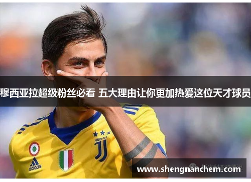 穆西亚拉超级粉丝必看 五大理由让你更加热爱这位天才球员 穆西亚拉超级粉丝必看 五大理由让你更加热爱这位天才球员