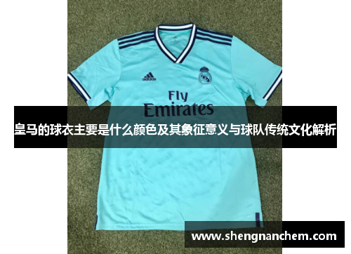 皇马的球衣主要是什么颜色及其象征意义与球队传统文化解析