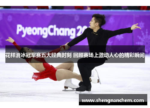 花样滑冰冠军赛五大经典时刻 回顾赛场上激动人心的精彩瞬间