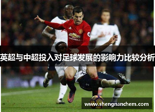 英超与中超投入对足球发展的影响力比较分析 英超与中超投入对足球发展的影响力比较分析